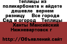 Теплицы из поликарбоната.н айдете дешевле- вернем разницу. - Все города Сад и огород » Теплицы   . Ханты-Мансийский,Нижневартовск г.